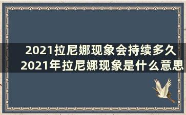 2021拉尼娜现象会持续多久 2021年拉尼娜现象是什么意思